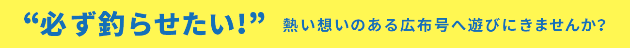 必ず釣らせたい！熱い想いのある広布号へ遊びにきませんか？